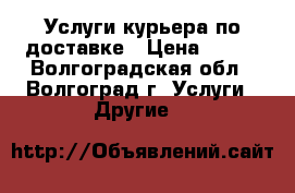 Услуги курьера по доставке › Цена ­ 300 - Волгоградская обл., Волгоград г. Услуги » Другие   